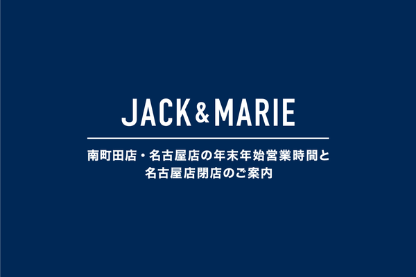 JACK & MARIE  南町田店・名古屋店の年末年始営業時間と名古屋店閉店のご案内