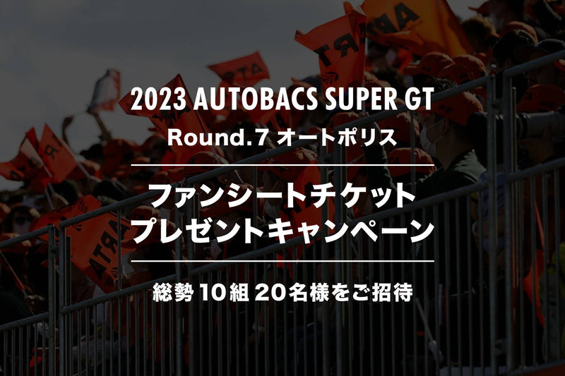 【終了いたしました】2023 AUTOBACS SUPER GT Round.7 (オートポリス) ファンシートチケットプレゼントキャンペーン